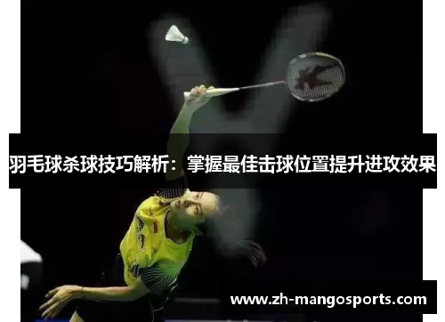 羽毛球杀球技巧解析：掌握最佳击球位置提升进攻效果