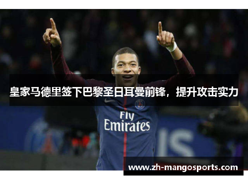 皇家马德里签下巴黎圣日耳曼前锋，提升攻击实力