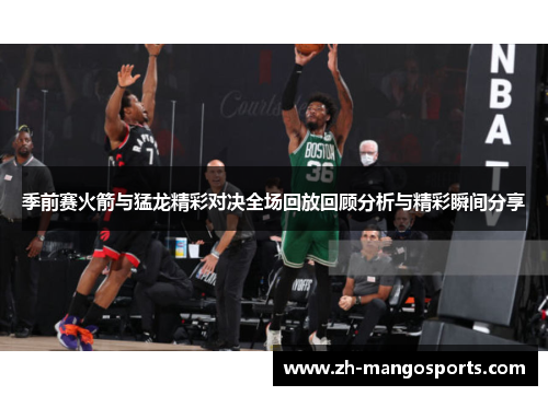 季前赛火箭与猛龙精彩对决全场回放回顾分析与精彩瞬间分享