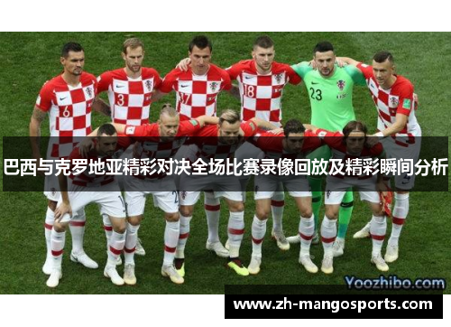 巴西与克罗地亚精彩对决全场比赛录像回放及精彩瞬间分析