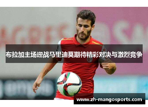 布拉加主场迎战马里迪莫期待精彩对决与激烈竞争
