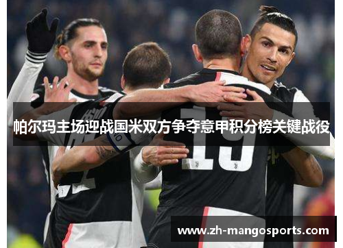 帕尔玛主场迎战国米双方争夺意甲积分榜关键战役