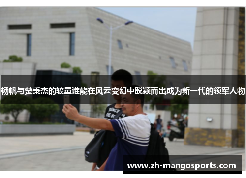 杨帆与楚秉杰的较量谁能在风云变幻中脱颖而出成为新一代的领军人物