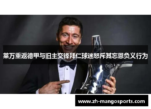 莱万重返德甲与旧主交锋拜仁球迷怒斥其忘恩负义行为