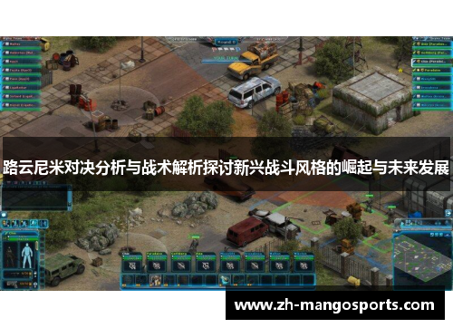 路云尼米对决分析与战术解析探讨新兴战斗风格的崛起与未来发展 路云尼米对决分析与战术解析探讨新兴战斗风格的崛起与未来发展
