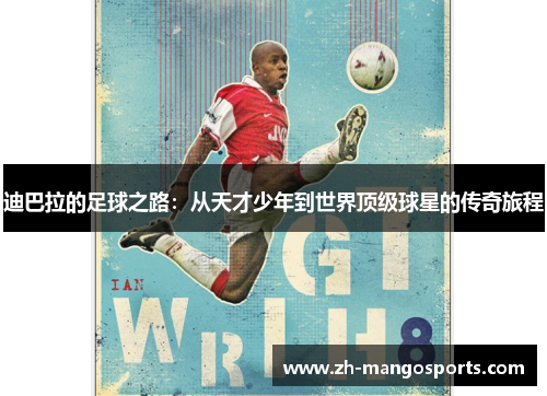 迪巴拉的足球之路:从天才少年到世界顶级球星的传奇旅程 迪巴拉的足球之路:从天才少年到世界顶级球星的传奇旅程