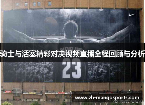 骑士与活塞精彩对决视频直播全程回顾与分析 骑士与活塞精彩对决视频直播全程回顾与分析